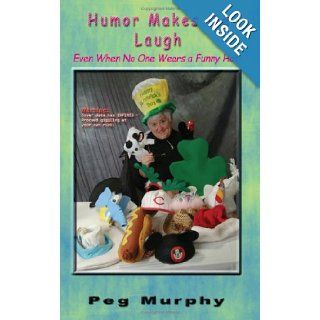 Humor Makes Me Laugh ~ Even When No One Wears a Funny Hat: Peg Murphy: 9780978966386: Books