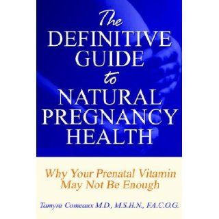The Definitive Guide to Natural Pregnancy Health   Why Your Prenatal Vitamin May Not Be Enough: Tamyra Comeaux: 9781598583342: Books