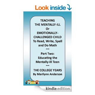 TEACHING THE MENTALLY ILL Or Emotionally Challenged Child TO READ, Write, Spell, and do Math ~~ PART TWO: Educating the Mentally Ill Teen ~~ The College Years eBook: Marilynn Anderson: Kindle Store