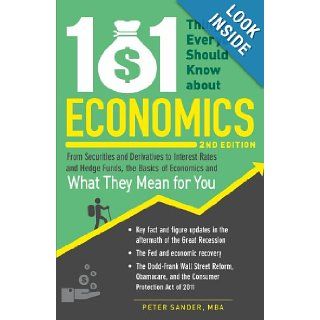 101 Things Everyone Should Know About Economics: From Securities and Derivatives to Interest Rates and Hedge Funds, the Basics of Economics and What They Mean for You: Peter Sander: 9781440572715: Books