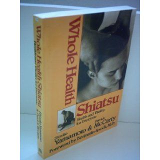 Whole Health Shiatsu: Health and Vitality for Everyone: Shizuko Yamamoto, Patrick McCarty, Benjamin Spock: 9780870408748: Books