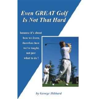 Even GREAT Golf Is Not That Hard: George Hibbard, Dolphin Printing & Design, Inc.: 9780967395166: Books