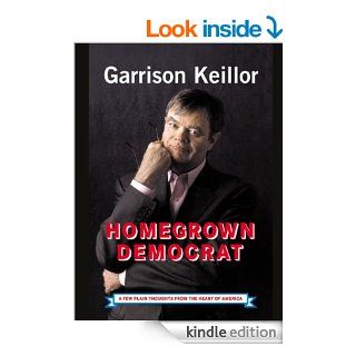 Homegrown Democrat: A Few Plain Thoughts from the Heart of America eBook: Garrison Keillor: Kindle Store