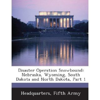 Disaster Operation Snowbound: Nebraska, Wyoming, South Dakota and North Dakota, Part 1: Fifth Army Headquarters: 9781288712298: Books