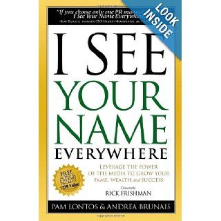 I See Your Name Everywhere: Leverage the Power of the Media to Grow Your Fame, Wealth and Success: Pam Lontos, Andrea Brunais, Rick Frishman: 9781600374807: Books