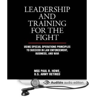 Leadership and Training for the Fight: A Few Thoughts on Leadership and Training from a Former Special Operations Soldier (Audible Audio Edition): Paul R. Howe, Pete Larkin: Books
