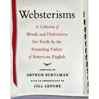 Websterisms: A Collection of Words and Definitions Set Forth by the Founding Father of American English: Arthur Schulman, Jill Lepore: Books
