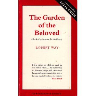 Garden of the Beloved: A Book of Genius About the Art of Loving: Robert Way, Delia Smith, Laszlo Kubinyi: 9781869838003: Books