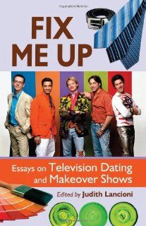 Fix Me Up: Essays on Television Dating and Makeover Shows (9780786443826): Judith Lancioni: Books