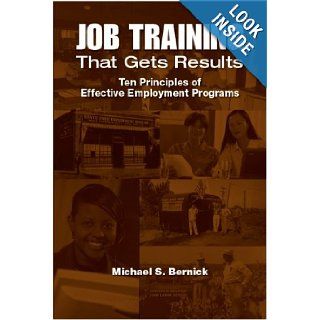 Job Training That Gets Results: Ten Principles of Effective Employment Programs: Michael S. Bernick: 9780880992800: Books