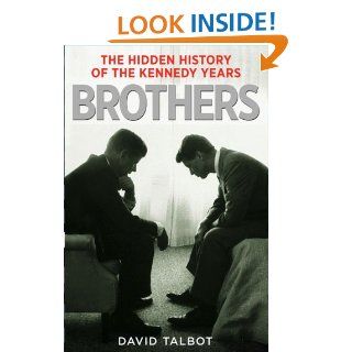 Brothers: The Hidden History of the Kennedy Years eBook: David Talbot: Kindle Store