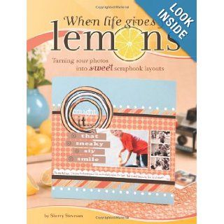 When Life Gives You Lemons: Turning Sour Photos Into Sweet Scrapbook Layouts: Sherry Steveson: 9781599630243: Books