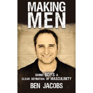 Making Men: Giving Boys a Clear Definition of Masculinity: Ben Jacobs: 9781449763404: Books