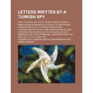 Letters written by a Turkish spy Volume 6; who lived five and forty years undiscovered at Paris giving an impartial account to the Divan atseveral intrigues and secrets of the: Giovanni Paolo Marana: 9781150970795: Books