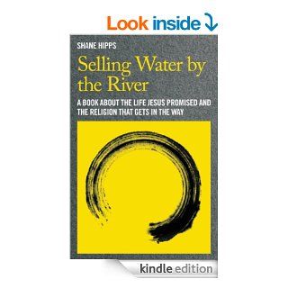 Selling Water by the River: A Book about the Life Jesus Promised and the Religion That Gets in the Way   Kindle edition by Shane Hipps. Religion & Spirituality Kindle eBooks @ .