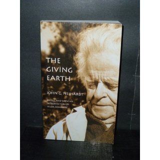 The Giving Earth: A John G. Neihardt Reader: John G. Neihardt, Hilda Martinsen Neihardt: 9780803283732: Books