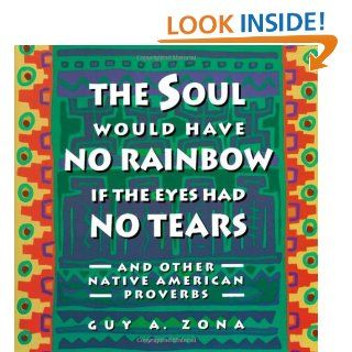 Soul Would Have No Rainbow if the Eyes Had No Tears and Other Native American Proverbs: Guy Zona: 9780671797300: Books