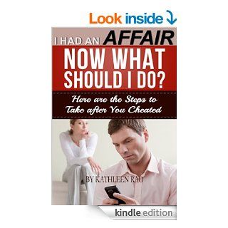 I Had an Affair, Now What Should I Do?: Here are the Steps to Take after You Cheated eBook: Kathleen Rao: Kindle Store