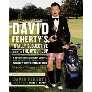 David Feherty's Totally Subjective History of the Ryder Cup: A Hardly Definitive, Completely Cockeyed, But Absolutely Loving Look at Golf's Most Exciting Event: David Feherty: Books