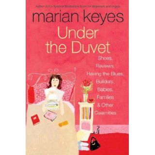 Under the Duvet : Shoes, Reviews, Having the Blues, Builders, Babies, Families and Other Calamities: Marian Keyes: 9780060562083: Books