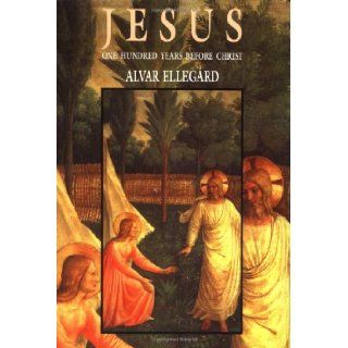 Jesus: One Hundred Years Before Christ: Alvar Ellegard: Books