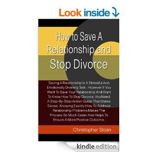 How to Save A Relationship and Stop Divorce: Saving A Relationship Is A Stressful And Emotionally Draining Task. However If You Want To Save Your RelationshipAnd Helps To Ensure A More Positive Outcome. eBook: Christopher Sloan: Kindle Store