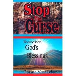 Stop The Curse, Receive God's Blessings: "Whom the Son sets free, is free indeed": Roseann Marie Lobser: 9781468170108: Books