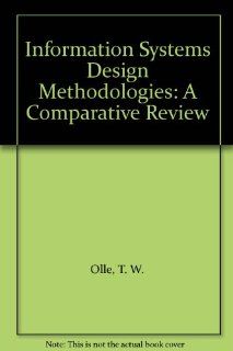 Information Systems Design Methodologies: A Comparative Review: T. W. Olle, H. G. Sol, A. A. Verrijn Stuart: 9780444864079: Books