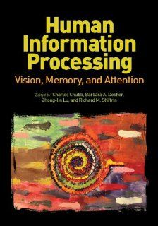 Human Information Processing: Vision, Memory, and Attention (Decade of Behavior): Charles Chubb, Barbara Dosher, Zhong Lin Lu, Richard M. Shiffrin: 9781433812736: Books