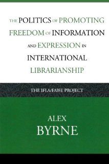 The Politics of Promoting Freedom of Information and Expression in International Librarianship: The IFLA/FAIFE Project (Look and Learn) (9780810860179): Alex Byrne: Books