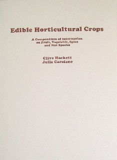 Edible Horticultural Crops: A Compendium of Information on Fruit, Vegetable, Spice and Nut Species: Clive Hackett, Julie Carolane: 9780123128201: Books