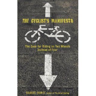 The Cyclist's Manifesto The Case for Riding on Two Wheels Instead of Four (Falcon Guide) Robert Hurst 9780762751280 Books