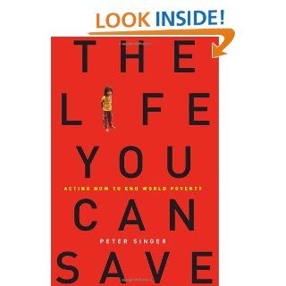 The Life You Can Save Acting Now to End World Poverty Peter Singer 9781400067107 Books