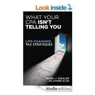 What Your CPA Isn't Telling You: Life Changing Tax Strategies eBook: Mark Kohler: Kindle Store