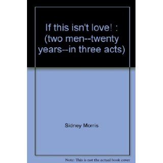 If this isn't love!: (two men  twenty years  in three acts) (The JH Press gay play script series): Sidney Morris: 9780935672084: Books