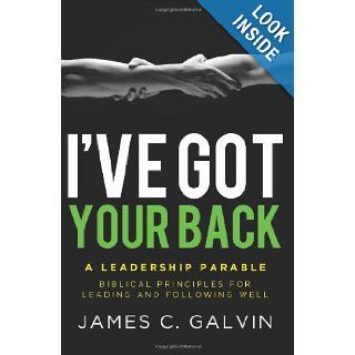 I've Got Your Back: Biblical Principles for Leading and Following Well: Dr James C Galvin, John Ortberg, Nancy Ortberg: 9781938840012: Books