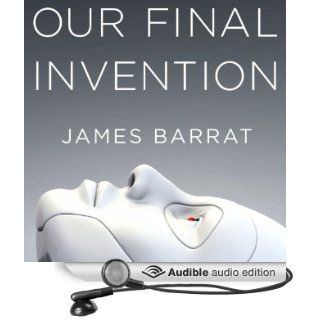 Our Final Invention: Artificial Intelligence and the End of the Human Era (Audible Audio Edition): James Barrat, Gary Dana: Books
