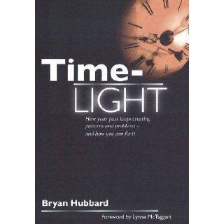 Time Light: How Your Past Keeps Creating Patterns and Problems   And How You Can Fix it: Bryan Hubbard, Lynne McTaggart: 9780956898005: Books