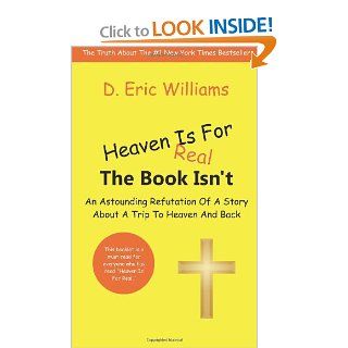 Heaven Is For Real: The Book Isn't: An Astounding Refutation Of A Story About A Trip To Heaven And Back: D. Eric Williams: 9781463774080: Books