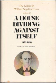 The Letters of William Lloyd Garrison, Volume II: A House Dividing against Itself: 1836 1840: William Lloyd Garrison, Louis Ruchames: 9780674526617: Books