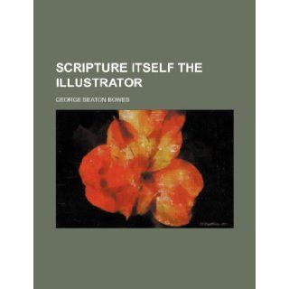 Scripture itself the illustrator: George Seaton Bowes: 9781236370389: Books