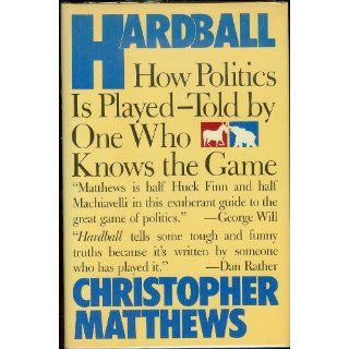 Hardball: How Politics Is Played  Told by One Who Knows the Game: Chris Matthews: 9780671631604: Books