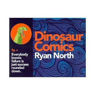 Dinosaur Comics: Everybody Knows Failure Is Just Success Rounded Down: Ryan North, Andrew Hussie: 9781936561902: Books