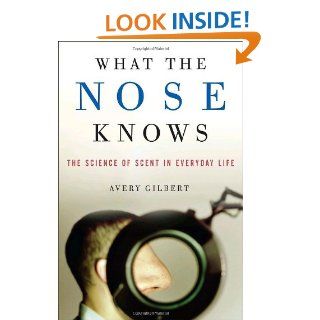 What the Nose Knows: The Science of Scent in Everyday Life (9781400082346): Avery Gilbert: Books