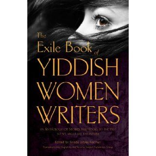 The Exile Book of Yiddish Women Writers: An Anthology of Stories That Looks to the Past So We Might See the Future: Frieda Johles Forman: 9781550963113: Books