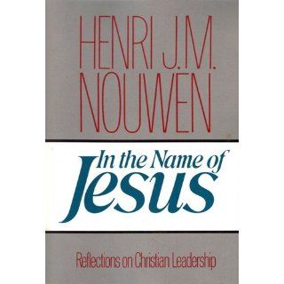 In the Name of Jesus: Reflections on Christian Leadership: Henri J. M. Nouwen: 9780824512590: Books