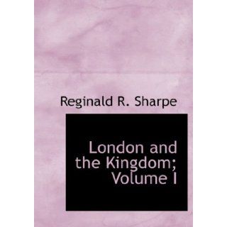 London and the Kingdom; Volume I: A History Derived Mainly From the Archives at Guil (9781434669735): Reginald R. Sharpe: Books