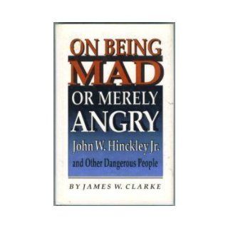 On Being Mad or Merely Angry: John W. Hinckley, Jr., and Other Dangerous People: James W. Clarke: 9780691078526: Books