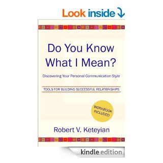 Do You Know What I Mean?  Discovering Your Personal Communication Style eBook: Robert V. Keteyian: Kindle Store