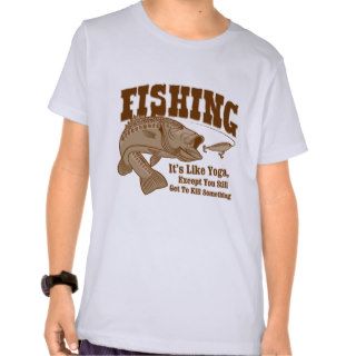 Fishing: It's like Yoga, except you kill something T Shirt